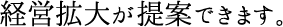 経営拡大が提案できます。