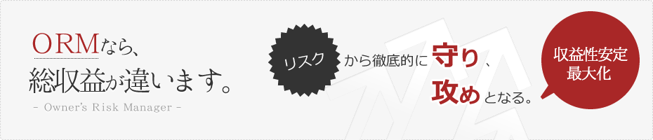 ORMなら総収益が違います、リスクから徹底的に守り、攻めとなる。「収益性安定最大化」