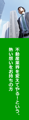 不動産業界を変えてやる！という、熱い想いをお持ちの方