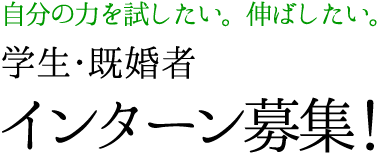 自分の力を試したい。伸ばしたい。学生・既婚者 インターン募集！