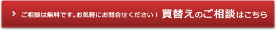 ご相談は無料です。お気軽にお問合せください！買替えのご相談はこちら