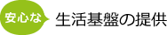 安心な生活基盤の提供