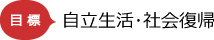 目標自立生活・社会復帰